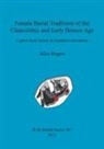 Alice Rogers - Female Burial Traditions of the Chalcolithic and Early Bronze Age