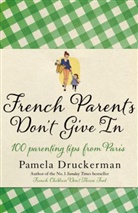 Pamela Druckerman - French Parents Don't Give In: 100 Parenting Tips from Paris