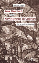 Michael Jaeger - Global Player Faust oder Das Verschwinden der Gegenwart