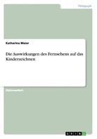 Katharina Maier - Die Auswirkungen des Fernsehens auf das Kinderzeichnen