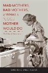 Sarah LaChance Adams, Sarah Lachance Adams, Sarah (University of Wisconsin Sup Lachance Adams, Sarah (University of Wisconsin Superior) LaChance Adams, LaChance Adams Sarah - Mad Mothers, Bad Mothers, and What a 'Good' Mother Would Do