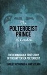 James Clark, Shirley Hitchings, Clark James - The Poltergeist Prince of London: The Remarkable True Story of the Battersea Poltergeist