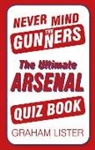 Graham Lister - Never Mind the Gunners: The Ultimate Arsenal FC Quiz Book
