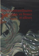 André Lejeune - Histoires extraordinaires de chez nous, en Beauce et ailleurs