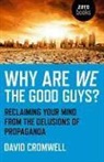 David Cromwell - Why Are We The Good Guys? - Reclaiming Your Mind From The Delusions Of Propaganda