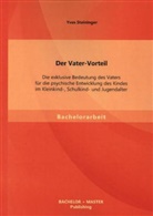 Yves Steininger - Der Vater-Vorteil: Die exklusive Bedeutung des Vaters für die psychische Entwicklung des Kindes im Kleinkind-, Schulkind- und Jugendalter