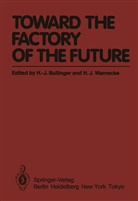 Hans-Jörg Bullinger, K Kornwachs, Hans-Jürge Warnecke, Hans-Jürgen Warnecke - Toward the Factory of the Future