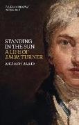 Anthony Bailey - Standing in the Sun - A Life of J.m.w. Turner