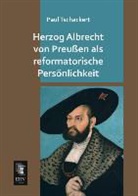 Paul Tschackert - Herzog Albrecht von Preußen als reformatorische Persönlichkeit