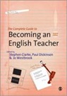 Stephen Clarke, Stephen R Clarke, Stephen R Dickinson Clarke, Stephen R R Dickinson Clarke, Jo Dickinson Westbrook, Stephen R Clarke... - Complete Guide to Becoming an English Teacher