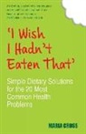 Maria Cross - I Wish I Hadn't Eaten That: Simple Dietary Solutions for the 20 Most Common Health Problems