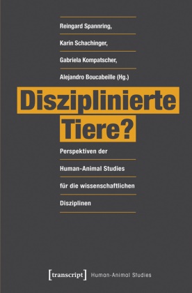 Alejandro Boucabeille,  Kompats, Gabriela Kompatscher, Gabriela Kompatscher u a, Gabriela Kompatscher-Gufler, Gabriel Kompatscher-Gufler u a... - Disziplinierte Tiere? - Perspektiven der Human-Animal Studies für die wissenschaftlichen Disziplinen. Mit Vorworten v. Marc Bekoff u. Kurt Kotrschal