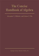 Alexander Mikhalev, Alexander V Mikhalev, Alexander V. Mikhalev, G F Pilz, G. F. Pilz, G.F. Pilz... - The Concise Handbook of Algebra
