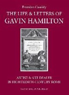 Brendan Cassidy - The Life & Letters of Gavin Hamilton (1723-1798): Artist & Art Dealer in Eighteenth-Century Rome