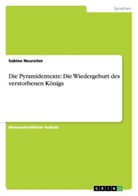 Sabine Neureiter - Die Pyramidentexte: Die Wiedergeburt des verstorbenen Königs