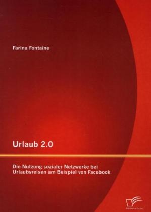 Farina Fontaine - Urlaub 2.0: Die Nutzung sozialer Netzwerke bei Urlaubsreisen am Beispiel von Facebook