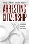 Amy E Lerman, Amy E. Lerman, Amy E. Weaver Lerman, Vesla M. Weaver - Arresting Citizenship