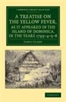 James Clark - Treatise on Yellow Fever, As It Appeared in Island of Dominica, in