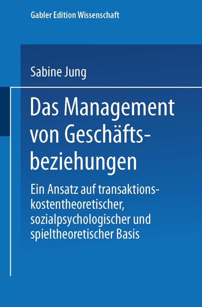 Sabine Jung - Das Management von Geschäftsbeziehungen - Ein Ansatz auf transaktionskostentheoretischer, sozialpsychologischer und spieltheoretischer Basis
