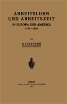 Rene Kuczynski - Arbeitslohn und Arbeitszeit in Europa und Amerika 1870-1909