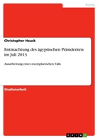 Christopher Hauck - Entmachtung des ägyptischen Präsidenten im Juli 2013