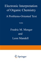 F. M. Menger, Leon Mandell, F M Menger, F. M. Menger, Fredric M. Menger - Electronic Interpretation of Organic Chemistry