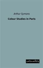 Arthur Symons - Colour Studies in Paris