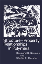 Charles E. Carraher, Charles Carraher Jr, Charles E Carraher Jr, Charles E. Carraher Jr., Charles E. Carraher Jr, R B Seymour... - Structure-Property Relationships in Polymers