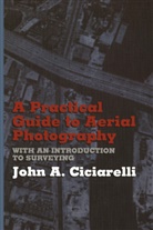 J A Ciciarelli, J. A. Ciciarelli, J.A. Ciciarelli, John A. Ciciarelli - A Practical Guide to Aerial Photography with an Introduction to Surveying