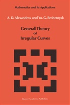 A. D. Alexandrov, V Alexandrov, V V Alexandrov, V. V. Alexandrov, V.V. Alexandrov, Yu G Reshetnyak... - General Theory of Irregular Curves