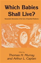 Arthur L Caplan, Arthur L. Caplan, Thomas H. Murray, Arthur L. Caplan, Thomas Murray, Thomas H Murray... - Which Babies Shall Live?