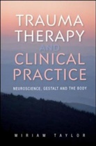 Miriam Taylor, Miriam S. Taylor - Trauma Therapy and Clinical Practice: Neuroscience, Gestalt and the