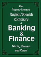 Louis Nevaer - The Hispanic Economics English/Spanish Dictionary of Banking & Finance: Words, Phrases, and Terms