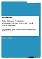 Marcel Weigel - To be different! Erfolgreiche Marktpositionierung trotz - oder Dank - Non-Konformität?
