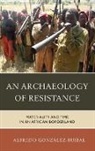 Alfredo Gonzaalez Ruibal, Alfredo Gonzalez Ruibal, Alfredo Gonzalez-Ruibal, Alfredo González-Ruibal - An Archaeology of Resistance