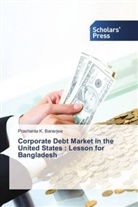 Prashanta K Banerjee, Prashanta K. Banerjee - Corporate Debt Market in the United States : Lesson for Bangladesh