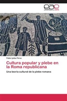 Pablo Ijalba Pérez - Cultura popular y plebe en la Roma republicana