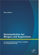 Marcel Martin - Kommunikation bei Mergers and Acquisitions: Ein kommunikationspolitischer Leitfaden zur Erfolgsoptimierung