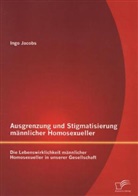 Ingo Jacobs - Ausgrenzung und Stigmatisierung männlicher Homosexueller: Die Lebenswirklichkeit männlicher Homosexueller in unserer Gesellschaft