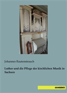 Johannes Rautenstrauch - Luther und die Pflege der kirchlichen Musik in Sachsen