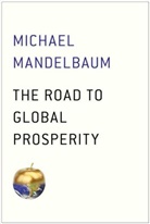 Michael Mandelbaum - The Road to Global Prosperty
