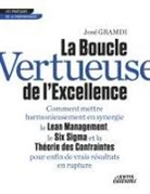 José Gramdi - La Boucle Vertueuse de l'Excellence Comment mettre harmonieusement en synergie le Lean Management, le Six Sigma et la Théorie des Contraintes pour enfin de vrais résultats en rupture