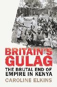 Caroline Elkins - Britain's Gulag - The Brutal End of Empire in Kenya
