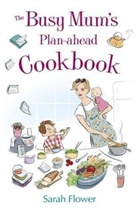 Sarah Flower - The Busy Mum's Plan-ahead Cookbook