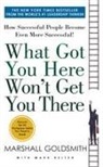 Marshall Goldsmith, Mark Reiter - What Got You Here Won't Get you There
