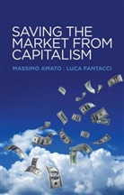 M Amato, Massim Amato, Massimo Amato, Massimo Fantacci Amato, Luca Fantacci - Saving the Market From Capitalism - Ideas for an Alternative Finance