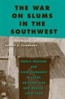Robert B Fairbanks, Robert B. Fairbanks - The War on Slums in the Southwest: Public Housing and Slum Clearance in Texas, Arizona, and New Mexico, 1935-1965