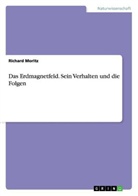 Richard Moritz - Das Erdmagnetfeld. Sein Verhalten und die Folgen