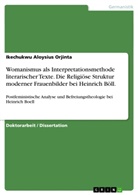 Ikechukwu Aloysius Orjinta - Womanismus als Interpretationsmethode literarischer Texte. Die Religiöse Struktur moderner Frauenbilder bei Heinrich Böll.