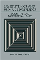 Arie W Kruglanski, Arie W. Kruglanski - Lay Epistemics and Human Knowledge